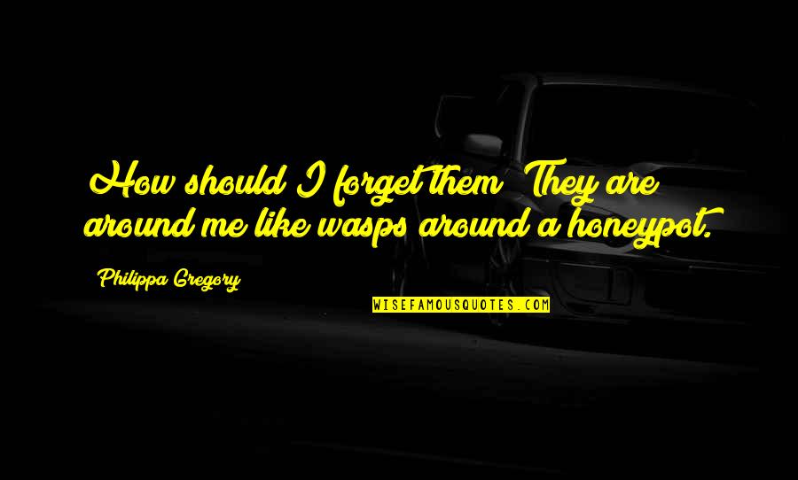 Philippa Quotes By Philippa Gregory: How should I forget them? They are around Philippa Quotes By Philippa Gregory: How should I forget them? They are around
