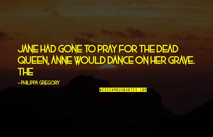 Philippa Quotes By Philippa Gregory: Jane had gone to pray for the dead Philippa Quotes By Philippa Gregory: Jane had gone to pray for the dead