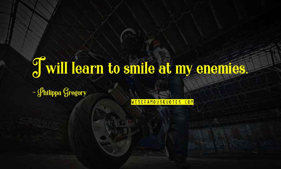 Philippa Quotes By Philippa Gregory: I will learn to smile at my enemies. Philippa Quotes By Philippa Gregory: I will learn to smile at my enemies.
