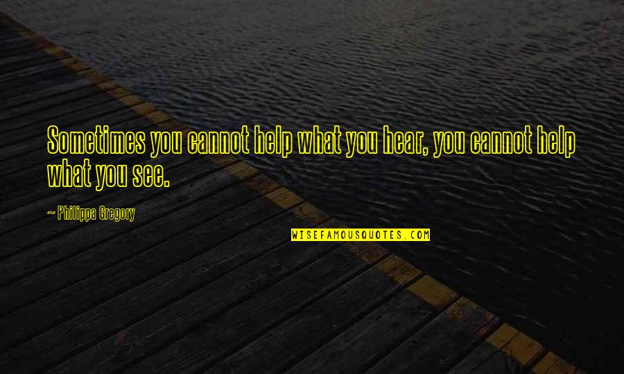 Philippa Quotes By Philippa Gregory: Sometimes you cannot help what you hear, you Philippa Quotes By Philippa Gregory: Sometimes you cannot help what you hear, you