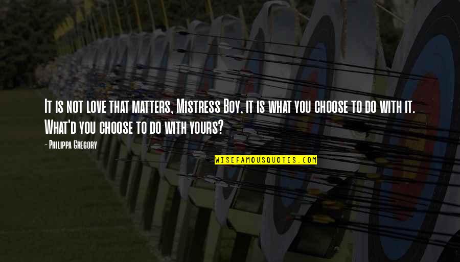 Philippa Quotes By Philippa Gregory: It is not love that matters, Mistress Boy, Philippa Quotes By Philippa Gregory: It is not love that matters, Mistress Boy,