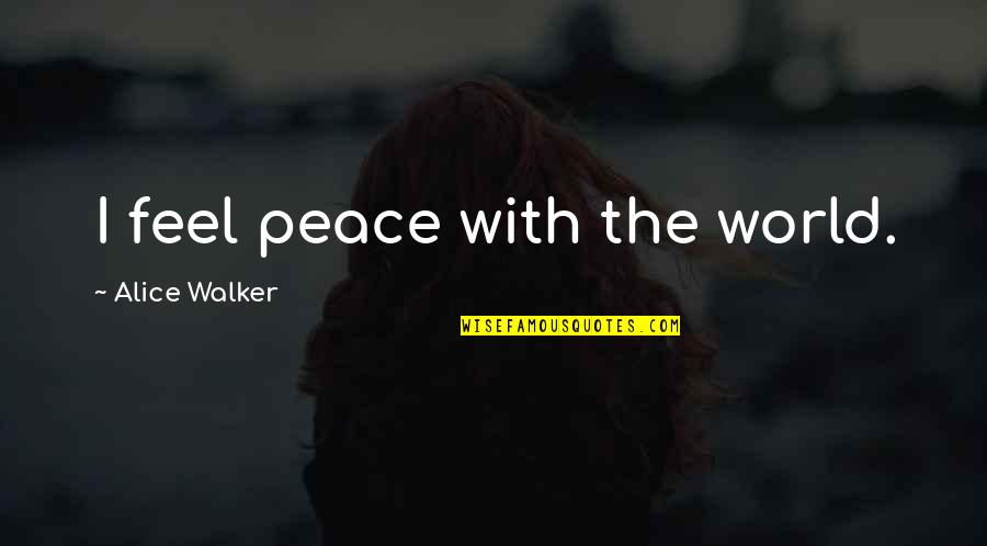 Philippart Robert Quotes By Alice Walker: I feel peace with the world. Philippart Robert Quotes By Alice Walker: I feel peace with the world.