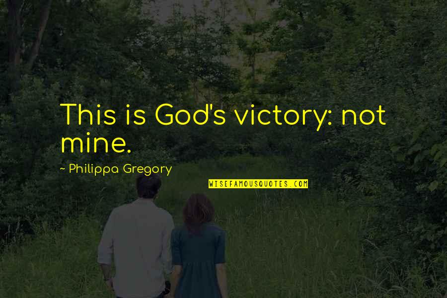 Philippa's Quotes By Philippa Gregory: This is God's victory: not mine.