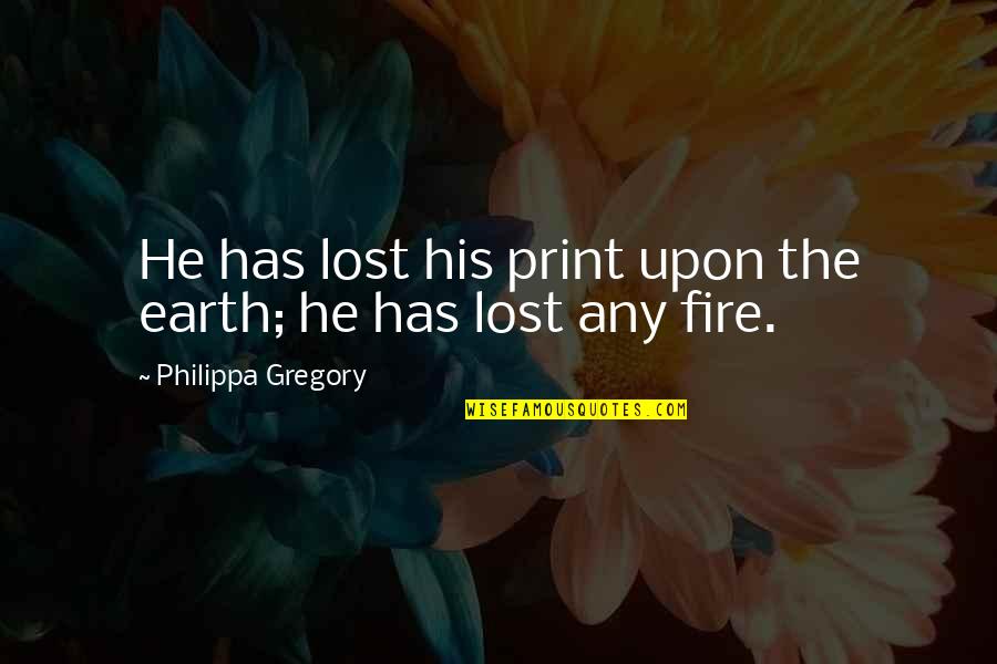 Philippa's Quotes By Philippa Gregory: He has lost his print upon the earth;