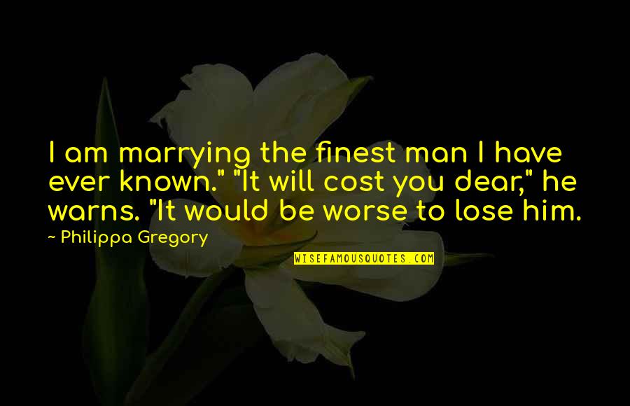 Philippa's Quotes By Philippa Gregory: I am marrying the finest man I have