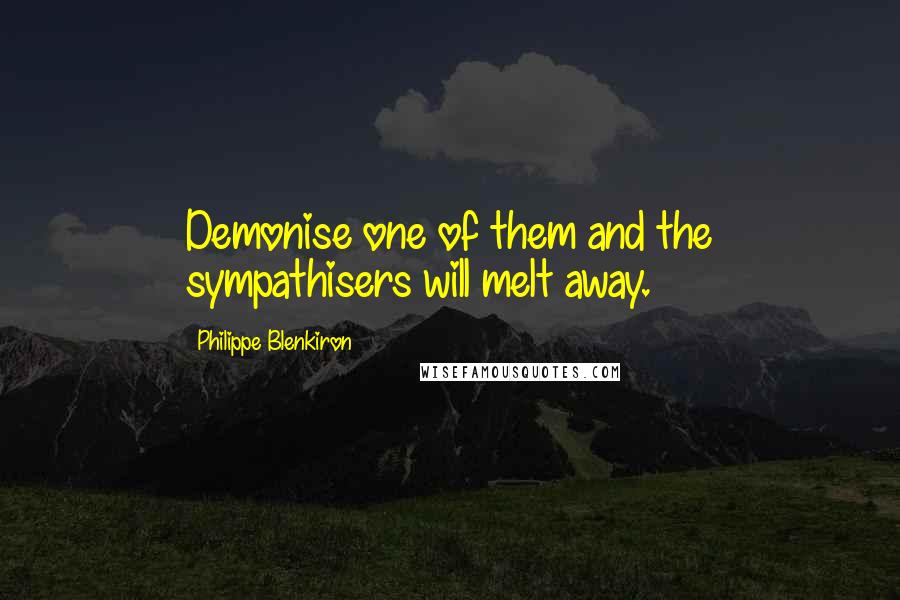 Philippe Blenkiron quotes: Demonise one of them and the sympathisers will melt away.
