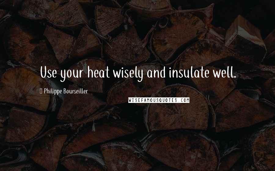Philippe Bourseiller quotes: Use your heat wisely and insulate well.