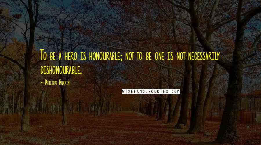Philippe Burrin quotes: To be a hero is honourable; not to be one is not necessarily dishonourable.