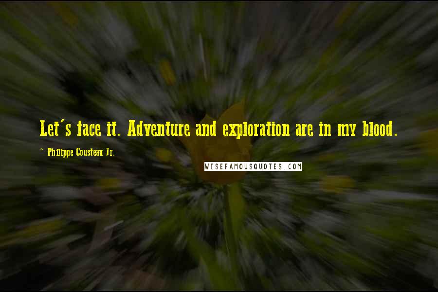 Philippe Cousteau Jr. quotes: Let's face it. Adventure and exploration are in my blood.