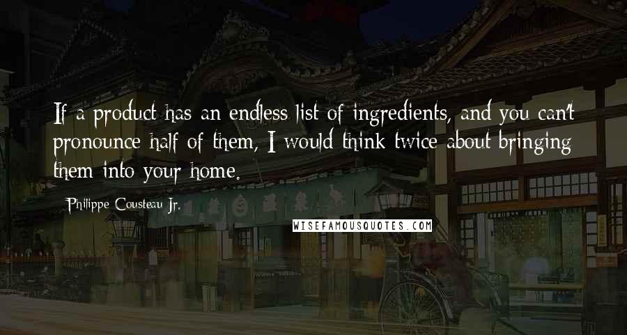 Philippe Cousteau Jr. quotes: If a product has an endless list of ingredients, and you can't pronounce half of them, I would think twice about bringing them into your home.