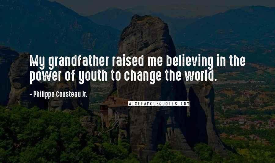 Philippe Cousteau Jr. quotes: My grandfather raised me believing in the power of youth to change the world.