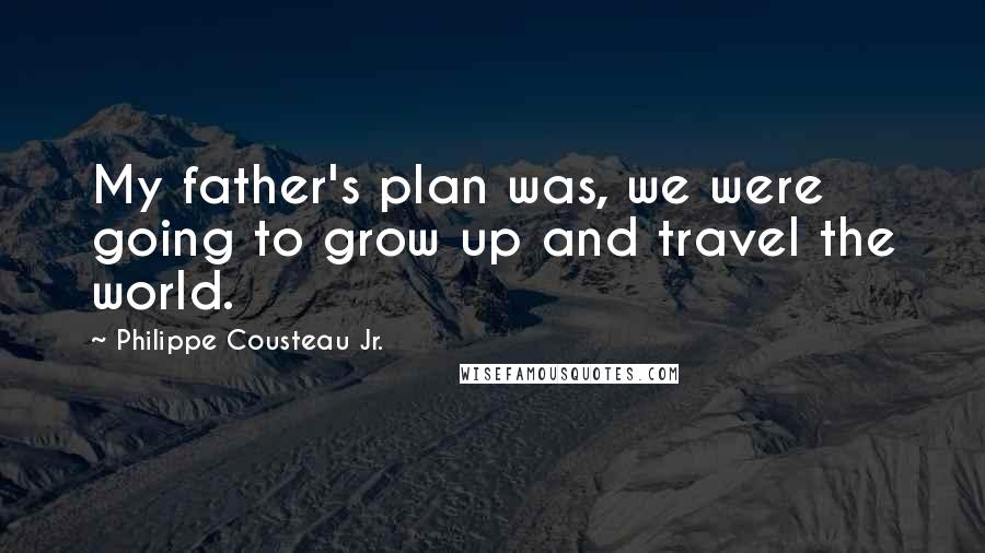 Philippe Cousteau Jr. quotes: My father's plan was, we were going to grow up and travel the world.