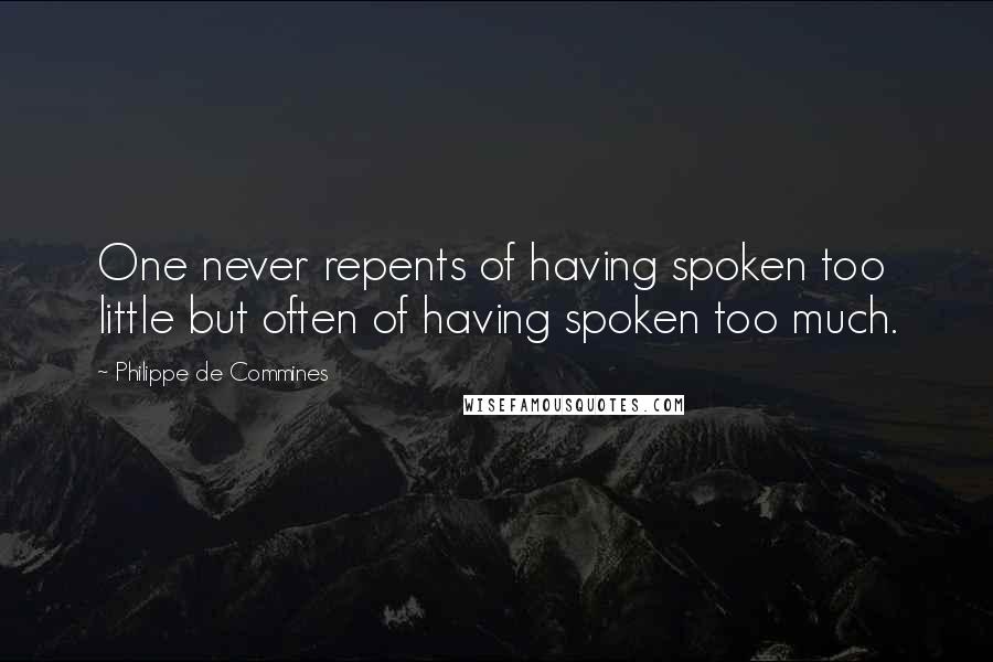 Philippe De Commines quotes: One never repents of having spoken too little but often of having spoken too much.