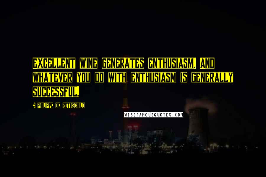 Philippe De Rothschild quotes: Excellent wine generates enthusiasm. And whatever you do with enthusiasm is generally successful. Philippe De Rothschild quotes: Excellent wine generates enthusiasm. And whatever you do with enthusiasm is generally successful.
