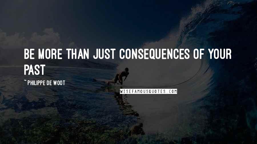 Philippe De Woot quotes: Be More Than Just Consequences of Your Past