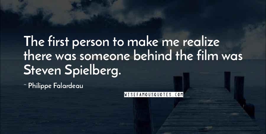 Philippe Falardeau quotes: The first person to make me realize there was someone behind the film was Steven Spielberg.