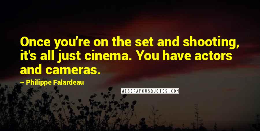 Philippe Falardeau quotes: Once you're on the set and shooting, it's all just cinema. You have actors and cameras.