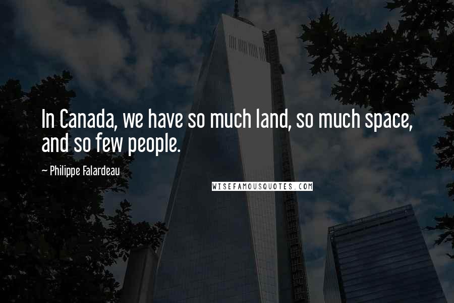 Philippe Falardeau quotes: In Canada, we have so much land, so much space, and so few people.