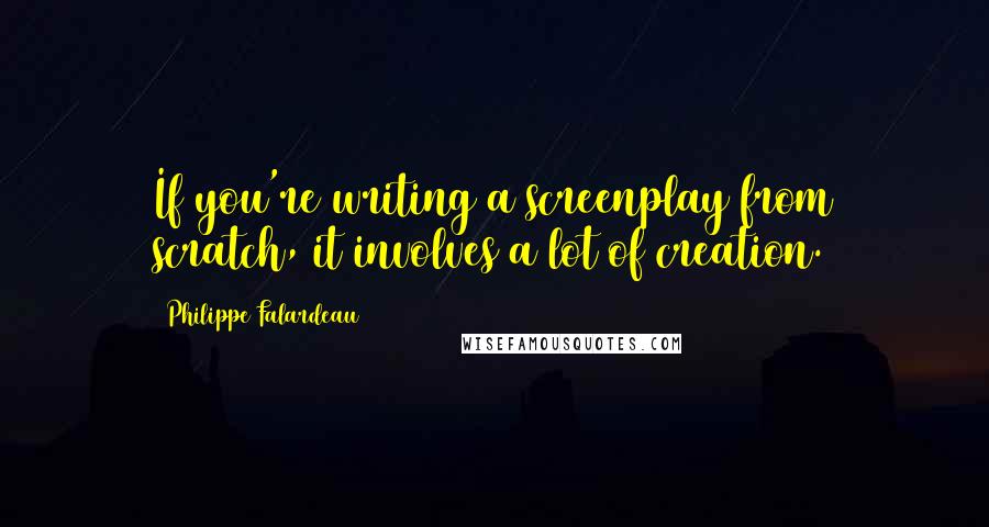 Philippe Falardeau quotes: If you're writing a screenplay from scratch, it involves a lot of creation.