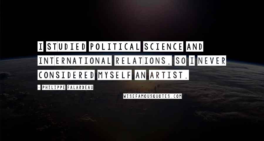 Philippe Falardeau quotes: I studied political science and international relations, so I never considered myself an artist.