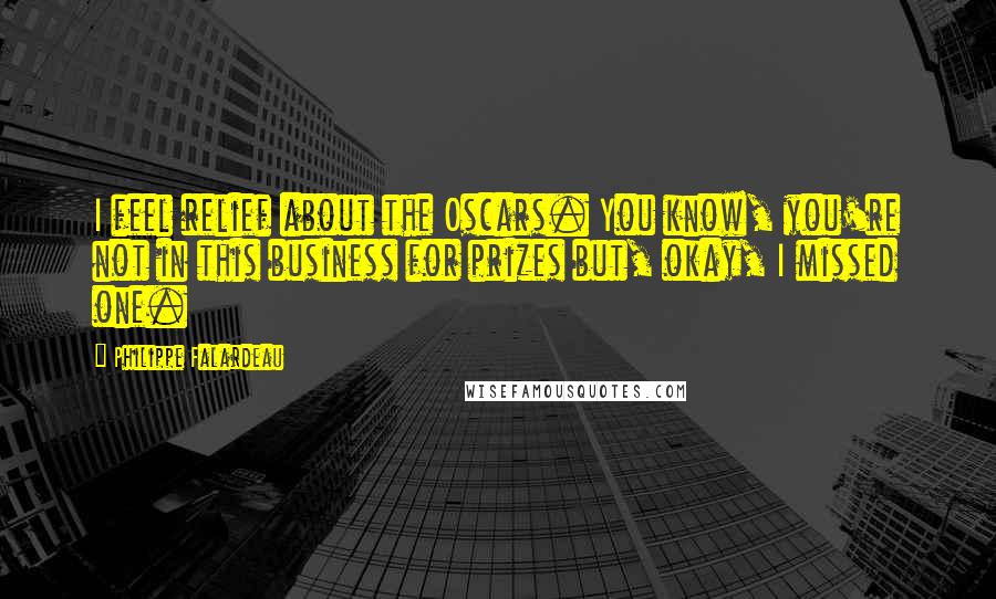 Philippe Falardeau quotes: I feel relief about the Oscars. You know, you're not in this business for prizes but, okay, I missed one.