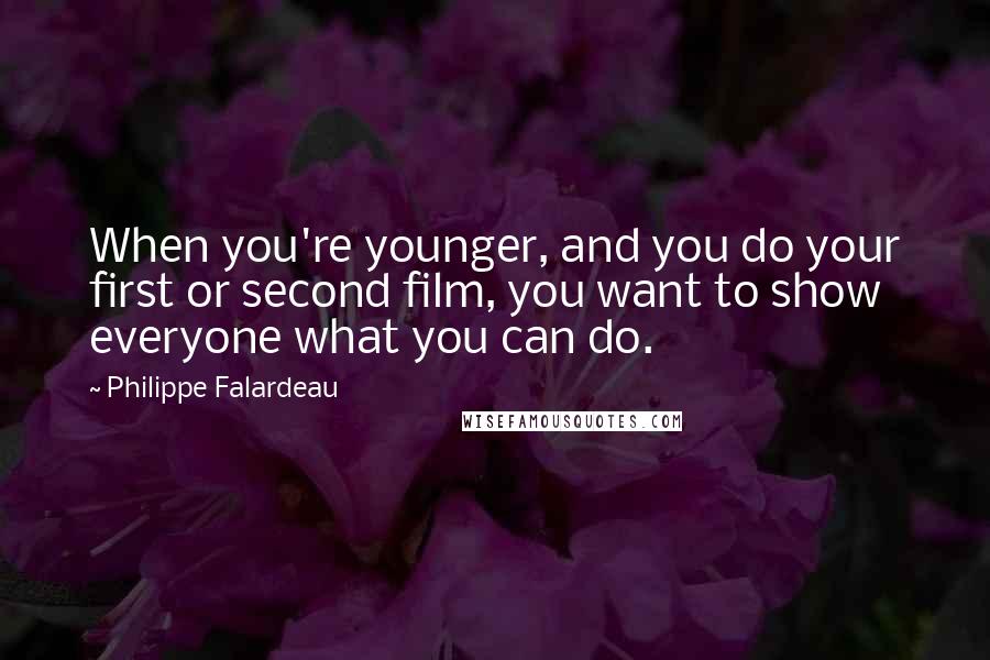 Philippe Falardeau quotes: When you're younger, and you do your first or second film, you want to show everyone what you can do. Philippe Falardeau quotes: When you're younger, and you do your first or second film, you want to show everyone what you can do.