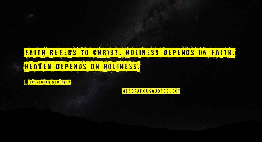 Philippe Geluck Quotes By Alexander MacLaren: Faith refers to Christ. Holiness depends on faith. Philippe Geluck Quotes By Alexander MacLaren: Faith refers to Christ. Holiness depends on faith.