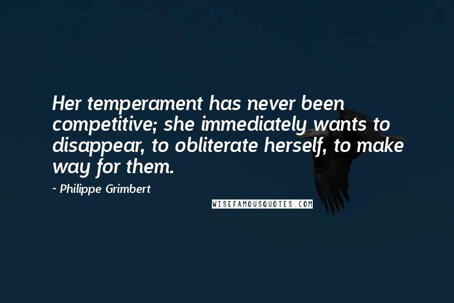 Philippe Grimbert quotes: Her temperament has never been competitive; she immediately wants to disappear, to obliterate herself, to make way for them.