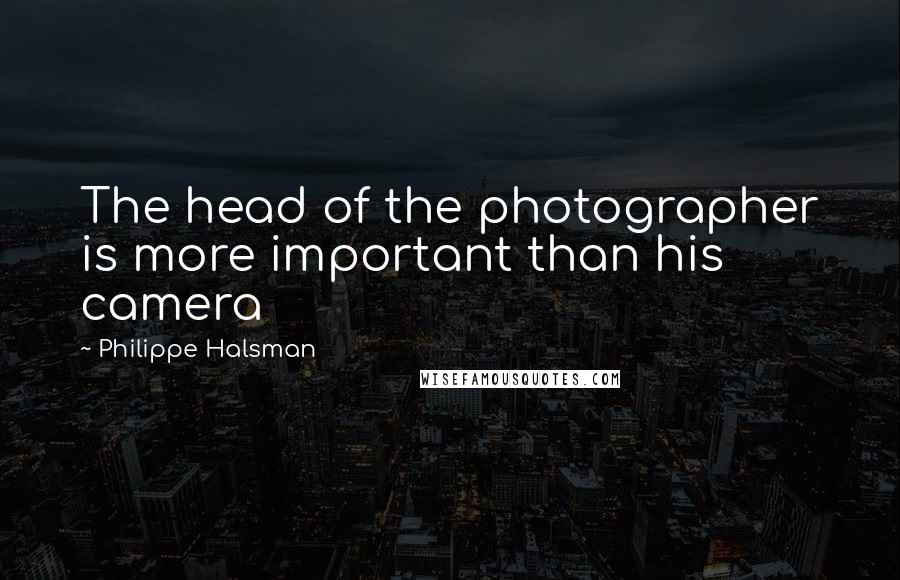 Philippe Halsman quotes: The head of the photographer is more important than his camera