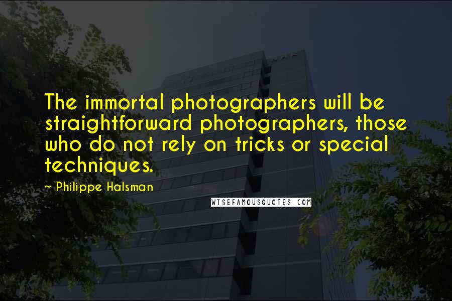 Philippe Halsman quotes: The immortal photographers will be straightforward photographers, those who do not rely on tricks or special techniques.