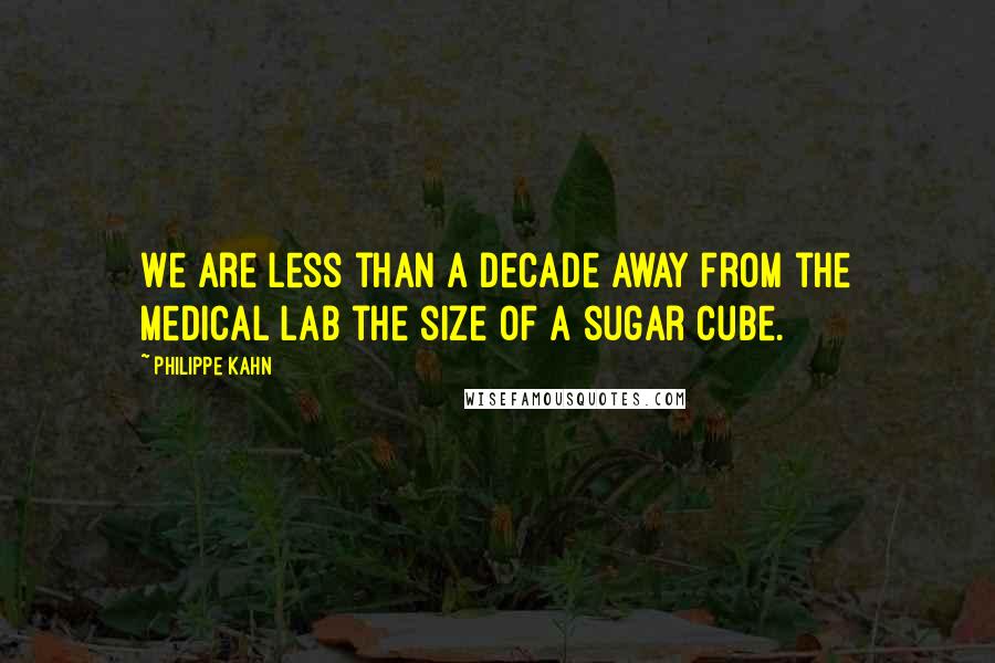 Philippe Kahn quotes: We are less than a decade away from the medical lab the size of a sugar cube.