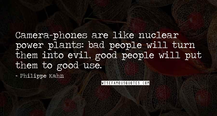 Philippe Kahn quotes: Camera-phones are like nuclear power plants: bad people will turn them into evil, good people will put them to good use.