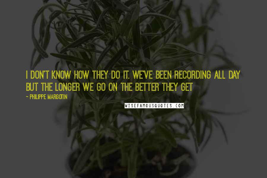 Philippe Margotin quotes: I don't know how they do it. We've been recording all day but the longer we go on the better they get