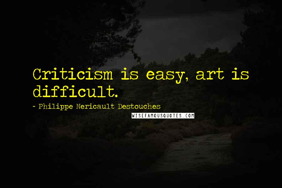 Philippe Nericault Destouches quotes: Criticism is easy, art is difficult.