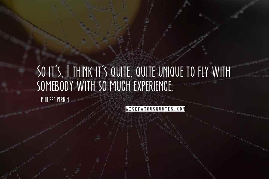 Philippe Perrin quotes: So it's, I think it's quite, quite unique to fly with somebody with so much experience.