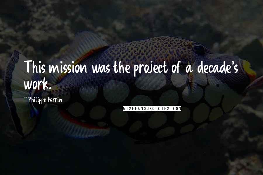 Philippe Perrin quotes: This mission was the project of a decade's work.