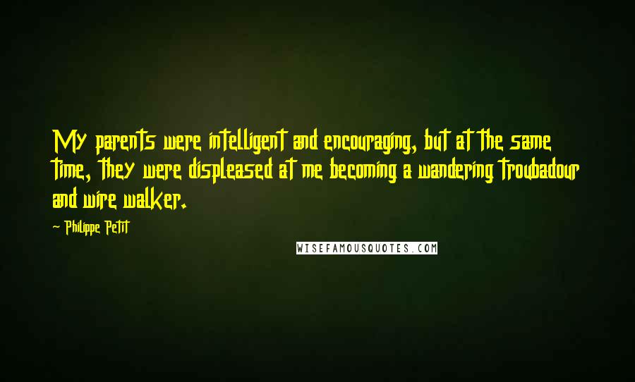 Philippe Petit quotes: My parents were intelligent and encouraging, but at the same time, they were displeased at me becoming a wandering troubadour and wire walker. Philippe Petit quotes: My parents were intelligent and encouraging, but at the same time, they were displeased at me becoming a wandering troubadour and wire walker.