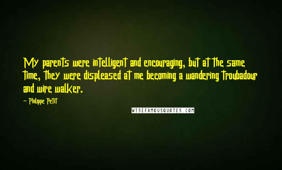 Philippe Petit quotes: My parents were intelligent and encouraging, but at the same time, they were displeased at me becoming a wandering troubadour and wire walker.