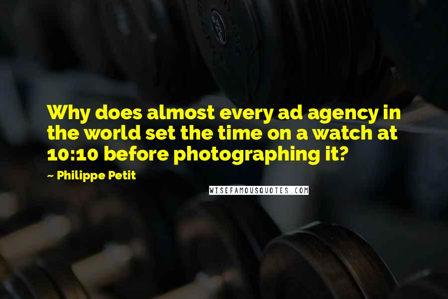 Philippe Petit quotes: Why does almost every ad agency in the world set the time on a watch at 10:10 before photographing it? Philippe Petit quotes: Why does almost every ad agency in the world set the time on a watch at 10:10 before photographing it?