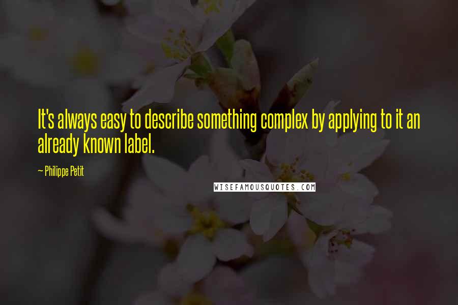 Philippe Petit quotes: It's always easy to describe something complex by applying to it an already known label.