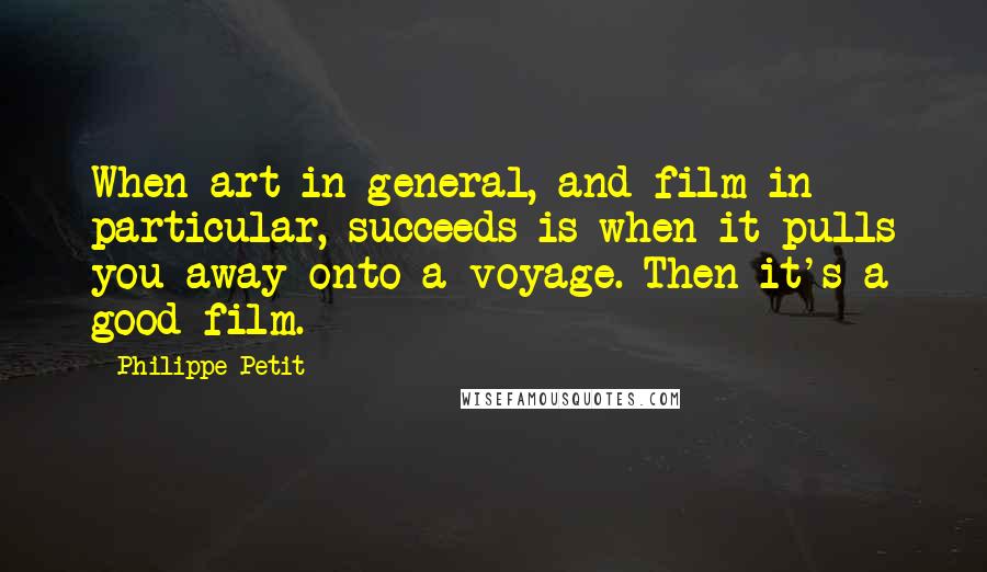 Philippe Petit quotes: When art in general, and film in particular, succeeds is when it pulls you away onto a voyage. Then it's a good film. Philippe Petit quotes: When art in general, and film in particular, succeeds is when it pulls you away onto a voyage. Then it's a good film.