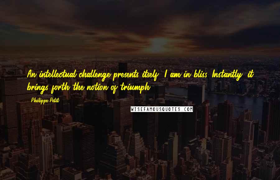 Philippe Petit quotes: An intellectual challenge presents itself? I am in bliss. Instantly, it brings forth the notion of triumph. Philippe Petit quotes: An intellectual challenge presents itself? I am in bliss. Instantly, it brings forth the notion of triumph.