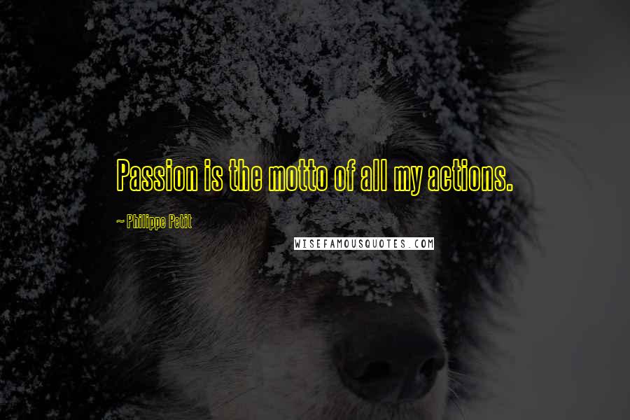 Philippe Petit quotes: Passion is the motto of all my actions.