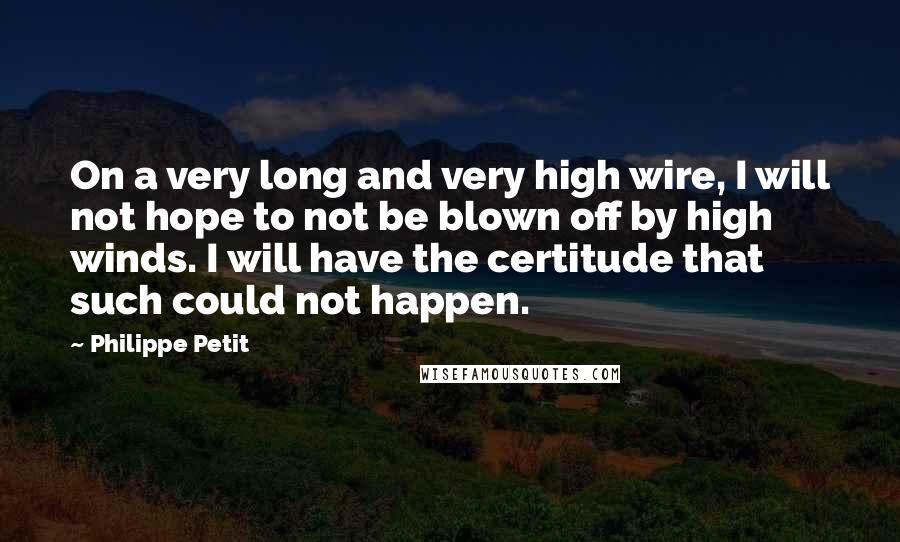 Philippe Petit quotes: On a very long and very high wire, I will not hope to not be blown off by high winds. I will have the certitude that such could not happen. Philippe Petit quotes: On a very long and very high wire, I will not hope to not be blown off by high winds. I will have the certitude that such could not happen.