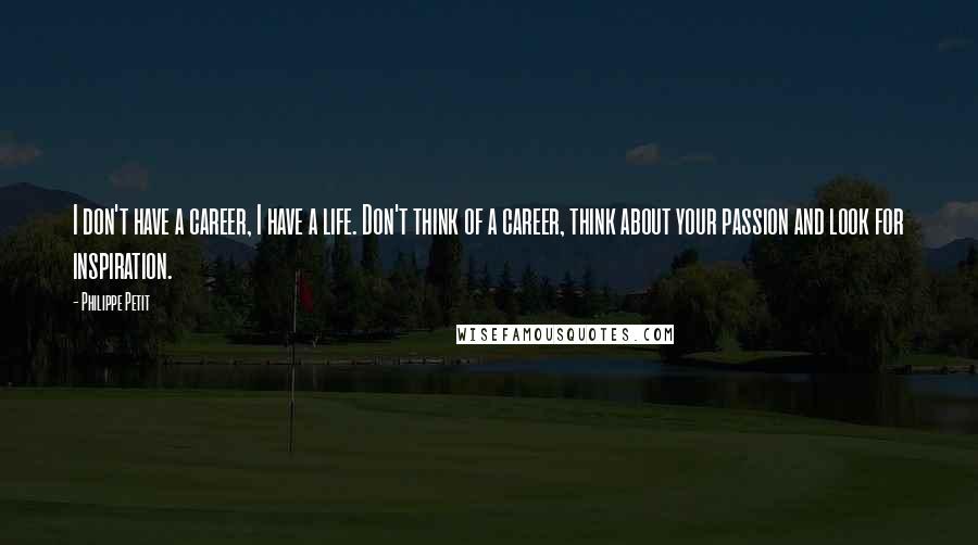 Philippe Petit quotes: I don't have a career, I have a life. Don't think of a career, think about your passion and look for inspiration.