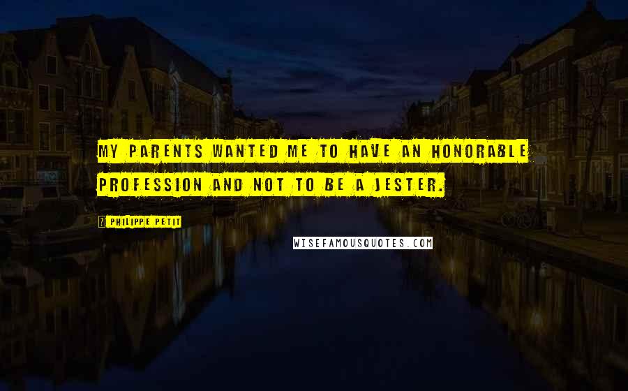 Philippe Petit quotes: My parents wanted me to have an honorable profession and not to be a jester.