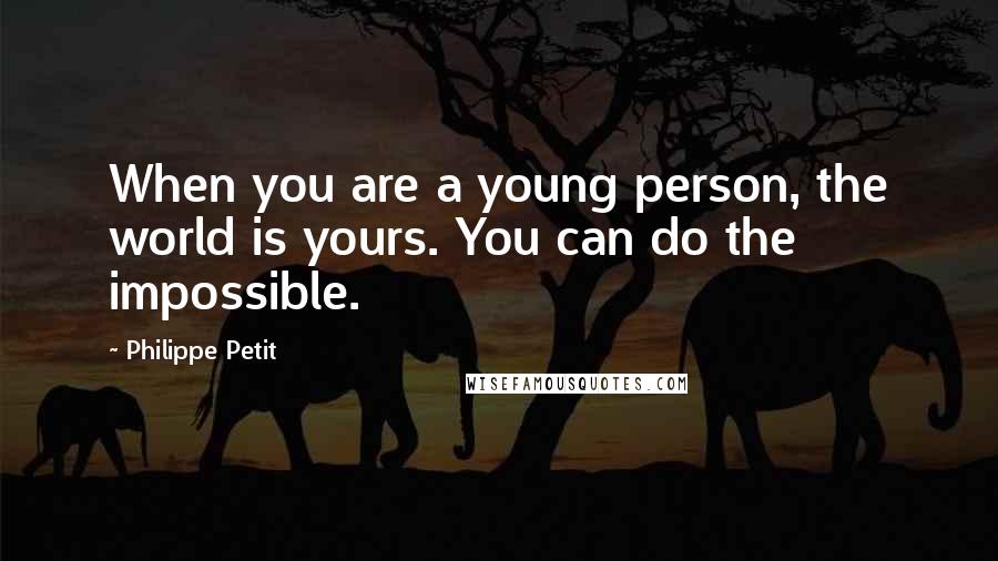 Philippe Petit quotes: When you are a young person, the world is yours. You can do the impossible.