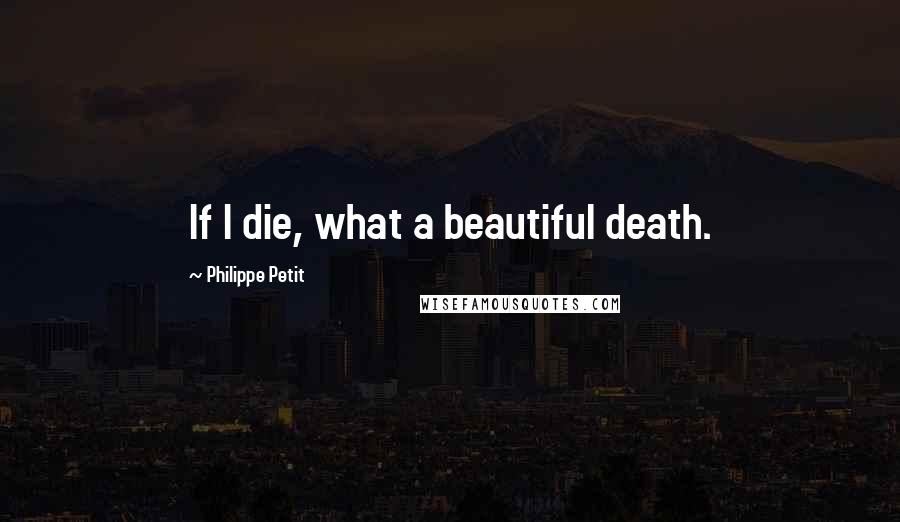 Philippe Petit quotes: If I die, what a beautiful death.