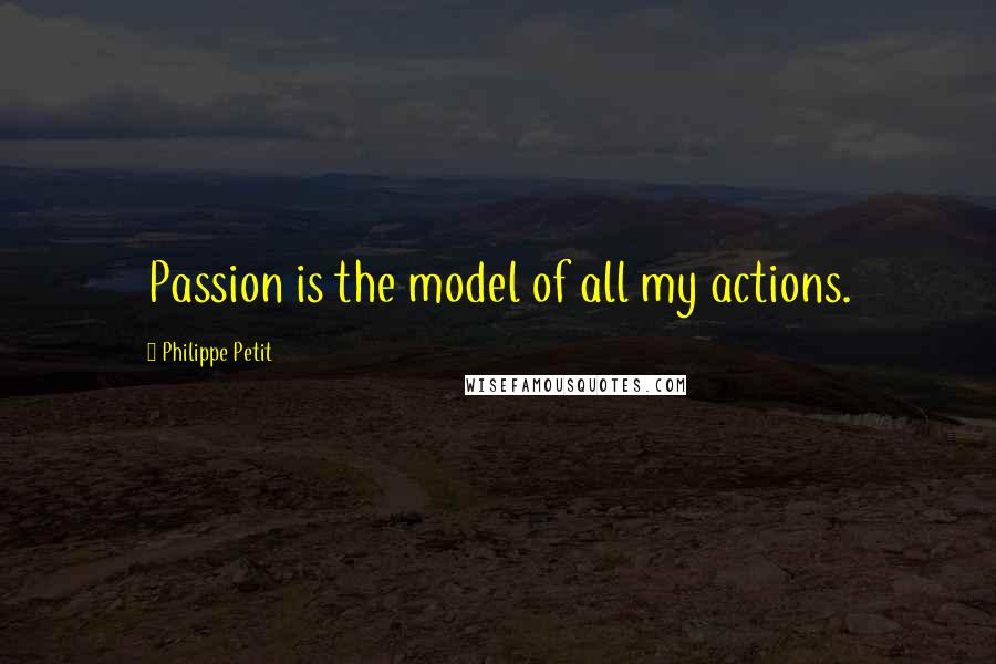 Philippe Petit quotes: Passion is the model of all my actions.