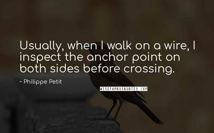 Philippe Petit quotes: Usually, when I walk on a wire, I inspect the anchor point on both sides before crossing.